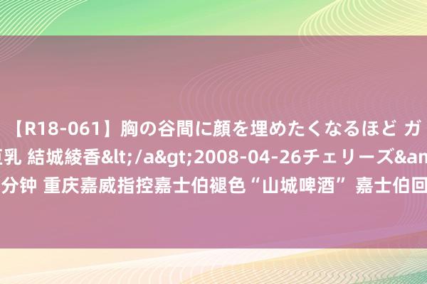 【R18-061】胸の谷間に顔を埋めたくなるほど ガマンの出来ない巨乳 結城綾香</a>2008-04-26チェリーズ&$平成2年生119分钟 重庆嘉威指控嘉士伯褪色“山城啤酒” 嘉士伯回答：本色严重装假 “山城”频年销量还在增长