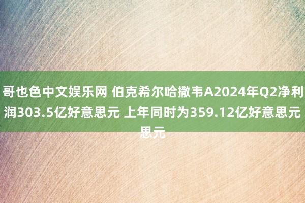 哥也色中文娱乐网 伯克希尔哈撒韦A2024年Q2净利润303.5亿好意思元 上年同时为359.12亿好意思元