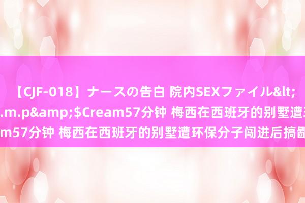 【CJF-018】ナースの告白 院内SEXファイル</a>2008-03-07h.m.p&$Cream57分钟 梅西在西班牙的别墅遭环保分子闯进后搞鄙俚