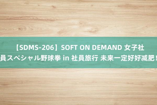 【SDMS-206】SOFT ON DEMAND 女子社員スペシャル野球拳 in 社員旅行 未来一定好好减肥！