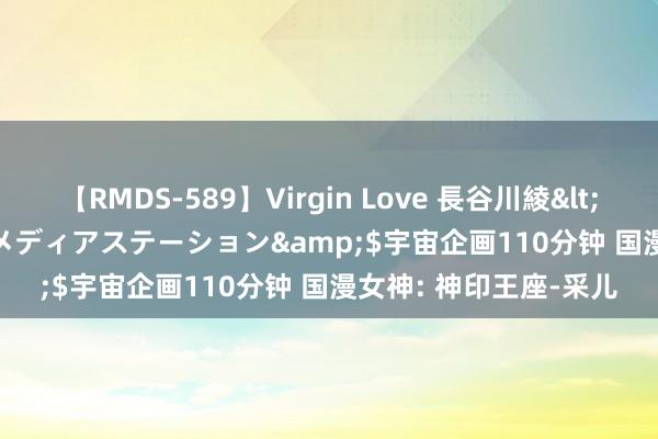 【RMDS-589】Virgin Love 長谷川綾</a>2010-05-17メディアステーション&$宇宙企画110分钟 国漫女神: 神印王座-采儿