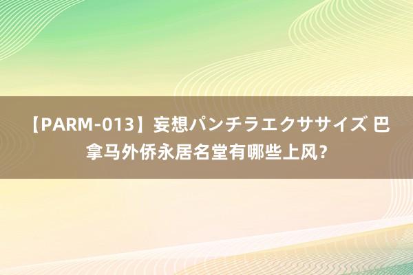 【PARM-013】妄想パンチラエクササイズ 巴拿马外侨永居名堂有哪些上风？