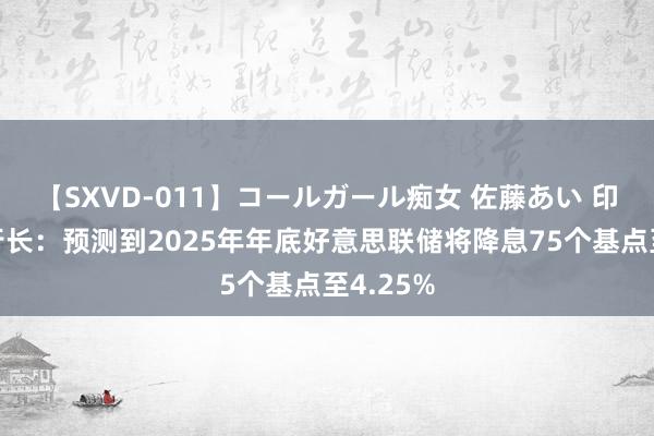 【SXVD-011】コールガール痴女 佐藤あい 印尼央行行长：预测到2025年年底好意思联储将降息75个基点至4.25%