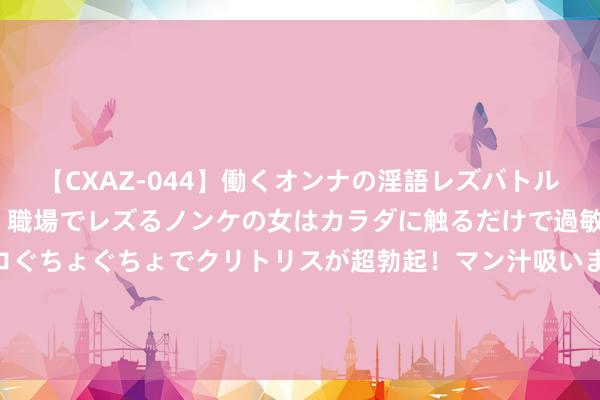 【CXAZ-044】働くオンナの淫語レズバトル DX 20シーン 4時間 職場でレズるノンケの女はカラダに触るだけで過敏に反応し、オマ○コぐちょぐちょでクリトリスが超勃起！マン汁吸いまくるとソリながらイキまくり！！ 高阶智驾参预下千里阛阓！华为、小鹏打响智驾“普及战”，“全民智驾期间来了”？