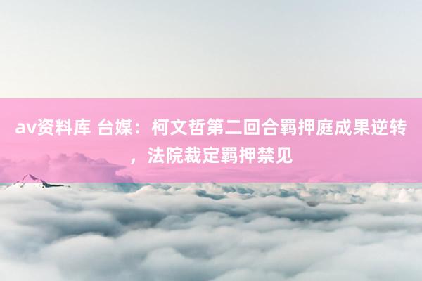 av资料库 台媒：柯文哲第二回合羁押庭成果逆转，法院裁定羁押禁见