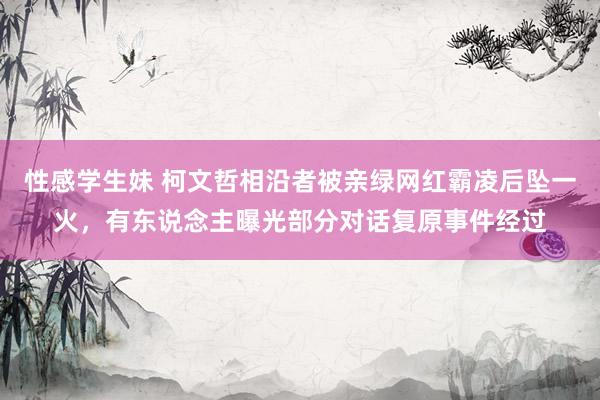 性感学生妹 柯文哲相沿者被亲绿网红霸凌后坠一火，有东说念主曝光部分对话复原事件经过