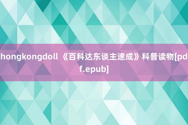 hongkongdoll 《百科达东谈主速成》科普读物[pdf.epub]