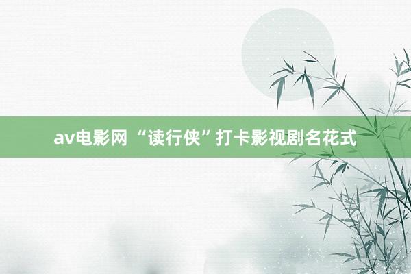 av电影网 “读行侠”打卡影视剧名花式