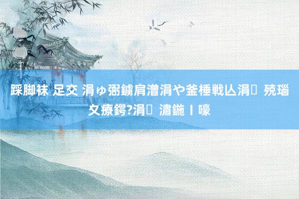 踩脚袜 足交 涓ゅ弻鐪肩潧涓や釜棰戦亾涓殑瑙夊療鍔?涓潚鍦ㄧ嚎