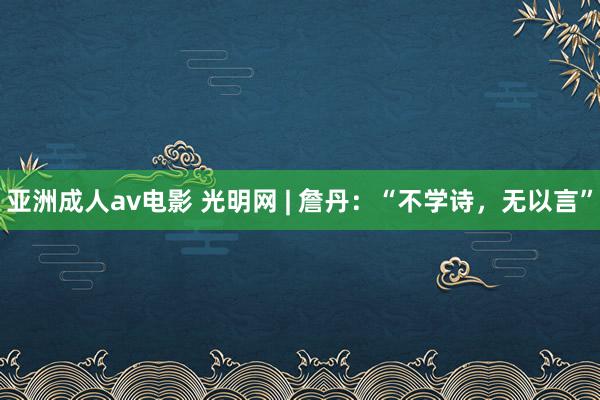 亚洲成人av电影 光明网 | 詹丹：“不学诗，无以言”