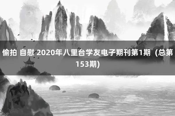 偷拍 自慰 2020年八里台学友电子期刊第1期  (总第153期)