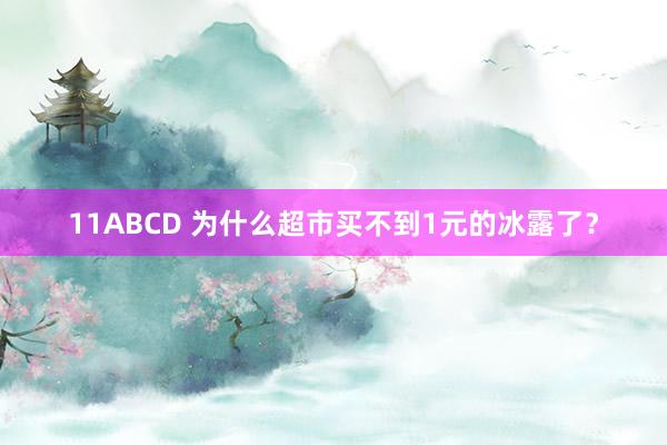 11ABCD 为什么超市买不到1元的冰露了？